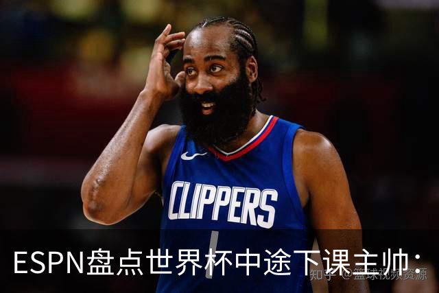 ESPN盘点世界杯中途下课主帅：拉穆奇上榜 洛佩特吉、车范根在列